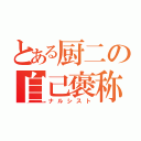 とある厨二の自己褒称（ナルシスト）