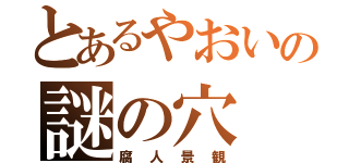 とあるやおいの謎の穴（腐人景観）