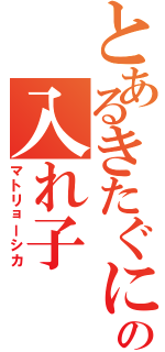 とあるきたぐにの入れ子（マトリョーシカ）