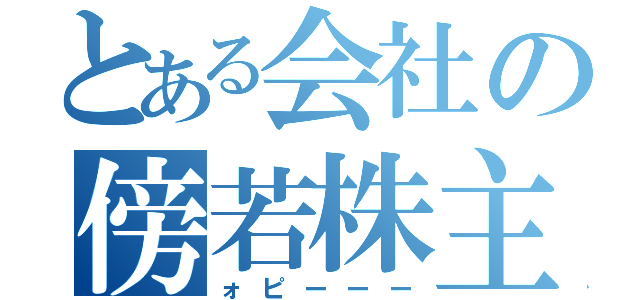 とある会社の傍若株主（ォピーーー）