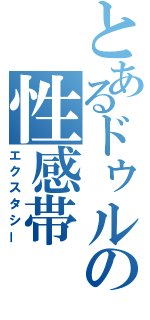 とあるドゥルの性感帯（エクスタシー）