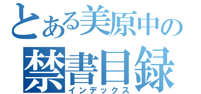 とある美原中の禁書目録（インデックス）