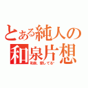 とある純人の和泉片想（和泉、愛してる❤）