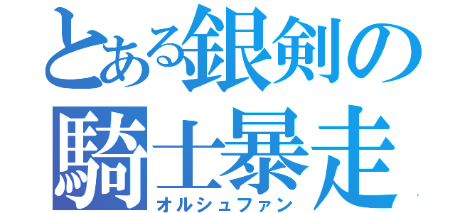 とある銀剣の騎士暴走（オルシュファン）