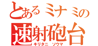 とあるミナミの速射砲台（キリタニ ソウマ）