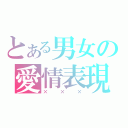 とある男女の愛情表現（×××）