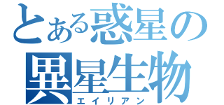 とある惑星の異星生物（エイリアン）