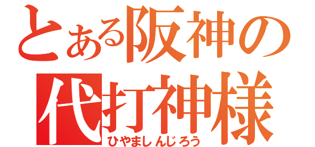 とある阪神の代打神様（ひやましんじろう）