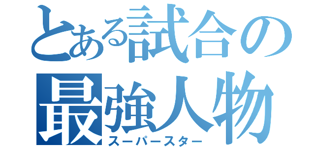 とある試合の最強人物（スーパースター）