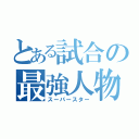 とある試合の最強人物（スーパースター）