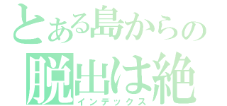 とある島からの脱出は絶望（インデックス）