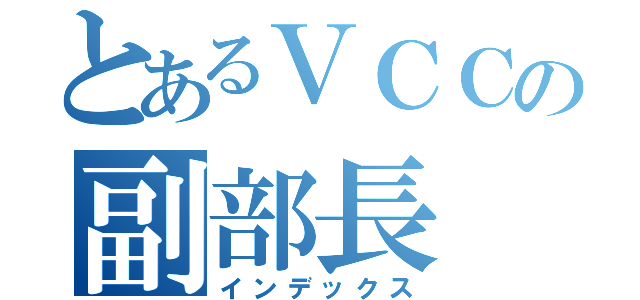 とあるＶＣＣの副部長（インデックス）