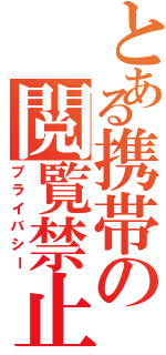 とある携帯の閲覧禁止（プライバシー）