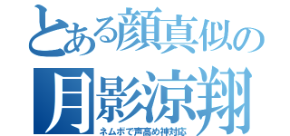 とある顔真似の月影涼翔（ネムボで声高め神対応）