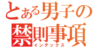 とある男子の禁則事項（インデックス）