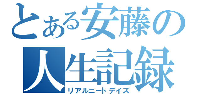 とある安藤の人生記録（リアルニートデイズ）