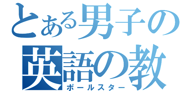 とある男子の英語の教科書（ポールスター）