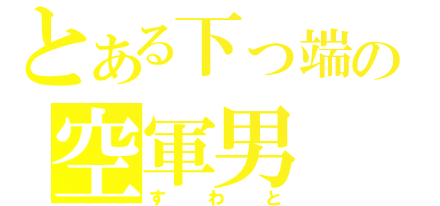 とある下っ端の空軍男（すわと）