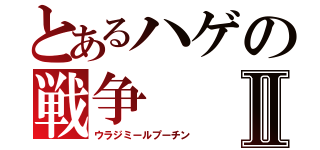 とあるハゲの戦争Ⅱ（ウラジミールプーチン）