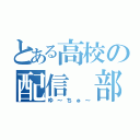 とある高校の配信　部（ゆ～ちゅ～）