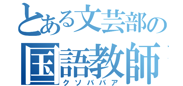 とある文芸部の国語教師（クソババア）