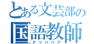 とある文芸部の国語教師（クソババア）