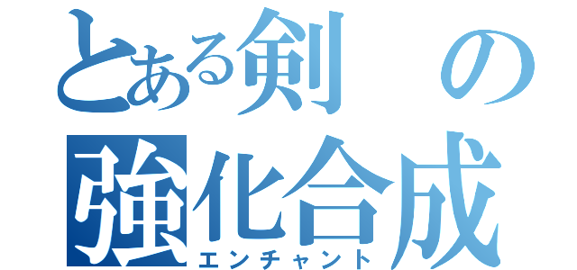 とある剣の強化合成（エンチャント）