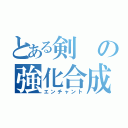 とある剣の強化合成（エンチャント）