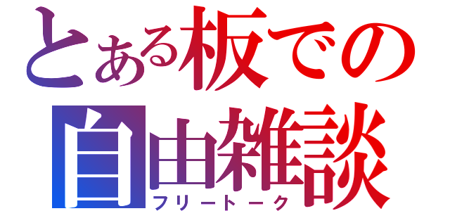 とある板での自由雑談（フリートーク）