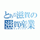 とある滋賀の滋賀産業（インデックス）