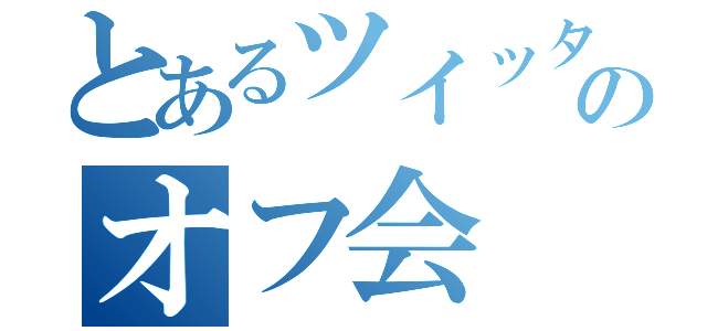 とあるツイッタラーのオフ会（）