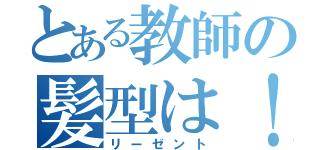 とある教師の髪型は！（リーゼント）