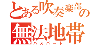 とある吹奏楽部の無法地帯（バスパート）