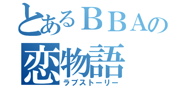 とあるＢＢＡの恋物語（ラブストーリー）