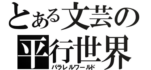 とある文芸の平行世界（パラレルワールド）