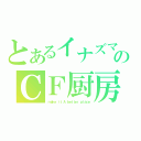 とあるイナズマのＣＦ厨房（ｍａｋｅ ｉｔ Ａ ｂｅｔｔｅｒ ｐｌａｃｅ）