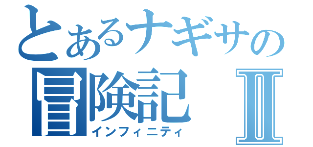 とあるナギサの冒険記Ⅱ（インフィニティ）