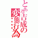 とある吉成の変態行為（満員電車）