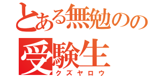 とある無勉のの受験生（クズヤロウ）