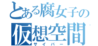 とある腐女子の仮想空間（サイバー）