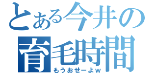 とある今井の育毛時間（もうおせーよｗ）