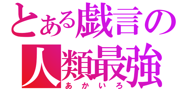 とある戯言の人類最強（あかいろ）