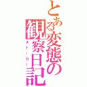 とある変態の観察日記（ストーカー）