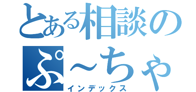 とある相談のぷ～ちゃん（インデックス）