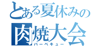 とある夏休みの肉焼大会（バーベキュー）