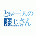 とある三人のおじさん（の奇跡の物語）