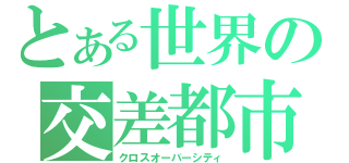 とある世界の交差都市（クロスオーバーシティ）