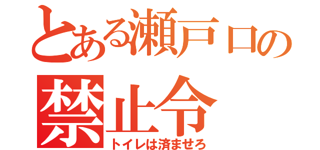 とある瀬戸口の禁止令（トイレは済ませろ）