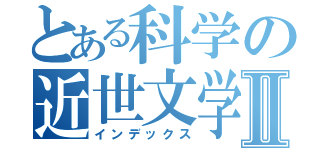 とある科学の近世文学Ⅱ（インデックス）