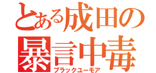 とある成田の暴言中毒（ブラックユーモア）